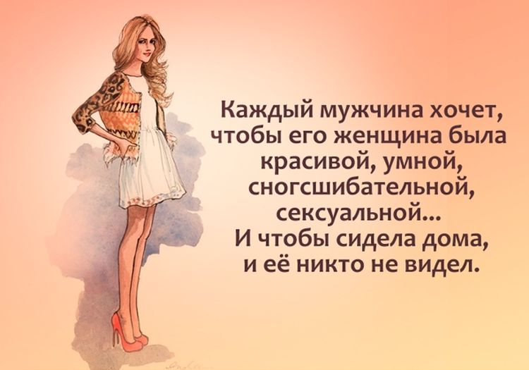 Каждый мужчина хочет чтобы его женщина была красивой умной сногсшибательной сексуальной И чтобы сидела дома и её никто не видел