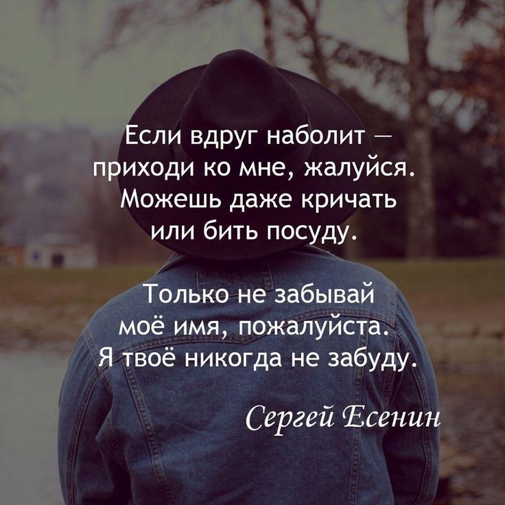 сли вдруг набопит приходи ко мне жалуйся _ Можешь даже кричать или бить посуду имя пожалуйста Ятвоё никогда не забуду Сергей Есенин Ь