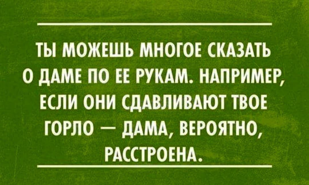 ТЫ МОЖЕШЬ МНОГОЕ СКАЗАТЬ 0 дАМЕ ПО ЕЕ РУКАМ НАПРИМЕР ЕСЛИ ОНИ СДАВЛИВАЮТ ТВОЕ ГОРЛО дАМА ВЕРОЯТНО РАССТРОЕНА