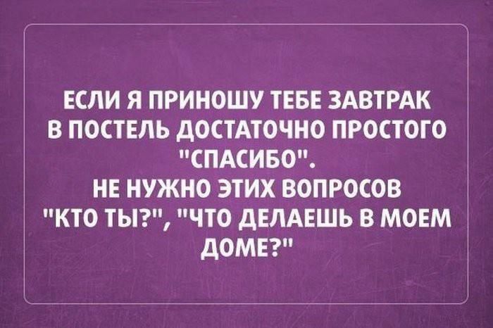 ЕСЛИ Я ПРИНОШУ ТЕБЕ ЗАВТРАК В ПОСТЕЛЬ ДОСТАТОЧНО ПРОСТОГО СПАСИБО НЕ НУЖНО ЭТИХ ВОПРОСОВ КТО ТЫ ЧТО дЕЛАЕШЬ В МОЕМ ДОМЕ