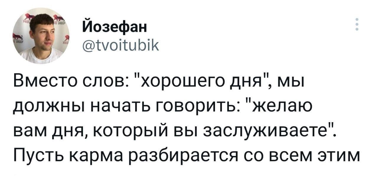 Йозефан шышык Вместо слов хорошего дня мы должны начать говорить желаю вам дня который вы заспуживаете Пусть карма разбирается со всем этим