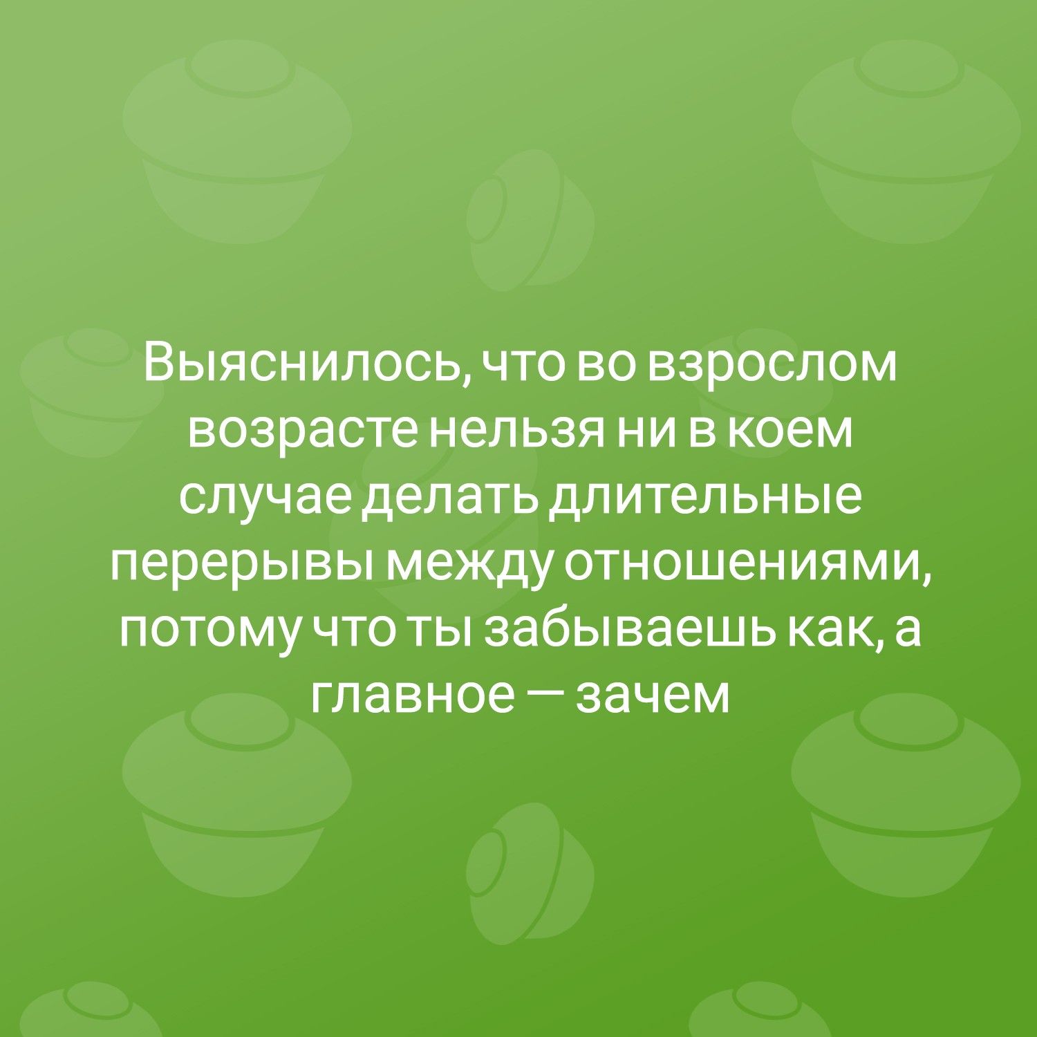 ВЫЯСНИЛОСЬ ЧТО ВО ВЗРОСЛОМ возрасте НЕЛЬЗЯ НИ В коем случае делатьдлительные перерывы между отношениями ПОТОМУ ЧТО ТЫ забываешь как 3 Главное _ зачем