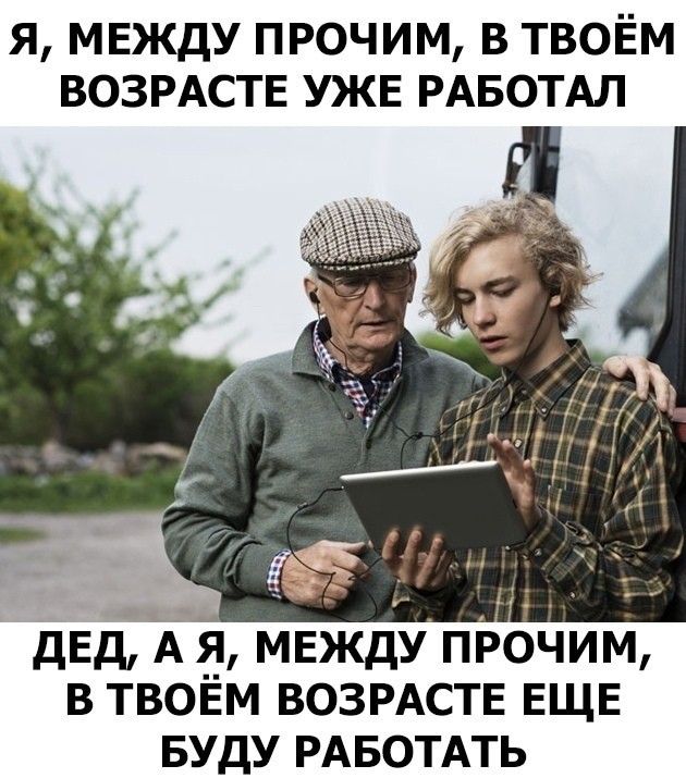 я между прочим в твоём ВОЗРАСТЕ УЖЕ РАБОТАЛ дЕд А Я МЕЖДУ ПРОЧИМ В ТВОЁМ ВОЗРАСТЕ ЕЩЕ БУДУ РАБОТАТЬ