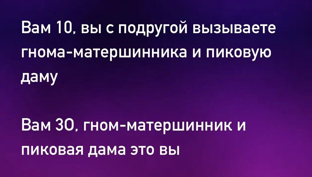 Вам 10 вы с подругой вызываете гнома матершинника и пиковую даму Вам 30 гном матершинник и пиковая дама это вы