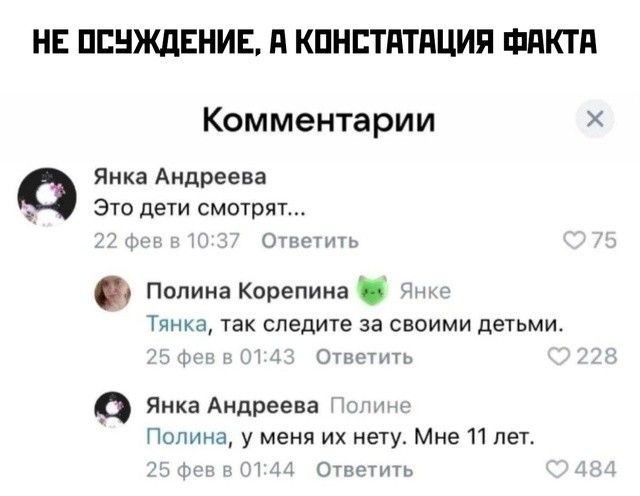 НЕ ОСУЖДЕНИЕ А КОНСТАТАЦИЯ ФАКТА Комментарии Янка Андреева Это дети смотрят Ответить Полина Корепина Тянка так следите за своими детьми в 43 Ответить янка Андреева Полин Полина у меня их нету Мне 11 лет 5 фев 4 Ответить х