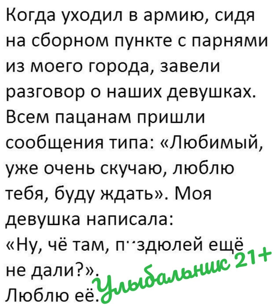 Когда уходил в армию сидя на сборном пункте с парнями из моего города завели разговор о наших девушках Всем пацанам пришли сообщения типа Любимый уже очень скучаю люблю тебя буду ждать Моя девушка написала Ну чё там ПЗДЮЛ9Й ещё1 не дали2 Люблю её