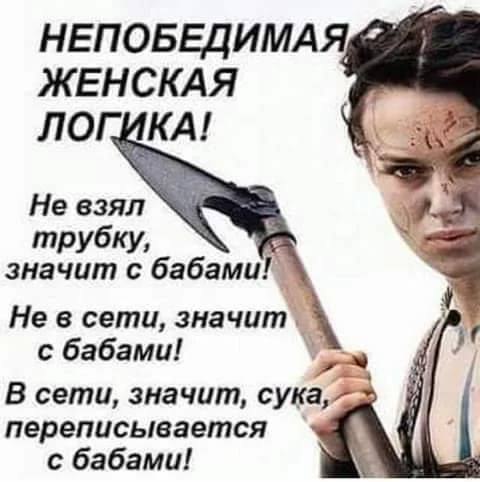 НЕПОБЕДИМАЯ ЖЕНСКАЯ ЛОГ КА Не взял трубку значит с бабами Не в сети значит бабами В сети значит сука переписывается с бабами