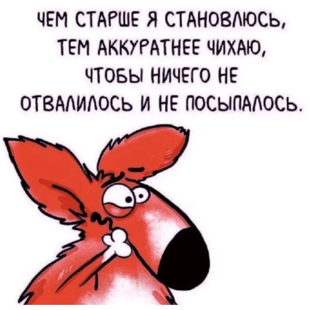 ЧЕМ СТАРШЕ Я СТАНОВАЮСЬ ТЕМ АККУРАТНЕЕ ЧИХАЮ ЧТОБЫ НИЧЕГО НЕ ОТВААИАОСЬ И НЕ ПОСЫПААОСЬ