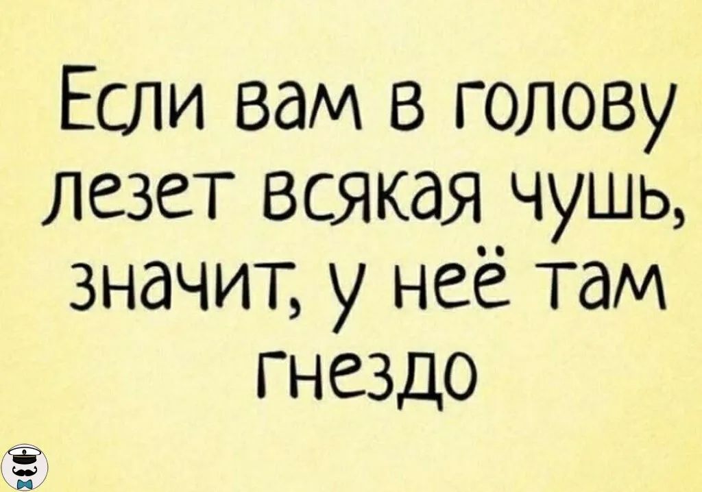 Если вам в голову лезет всякая чушь значит у нее там гнездо