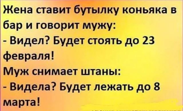 Жена ставит бутылку коньяка в бар и говорит мужу Видел Будет стоять до 23 февраля Муж снимает штаны Видела Будет лежать до 8 марта