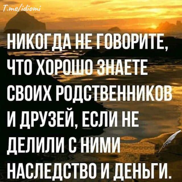 Гтеавотй ща НИКОГДА НЕГОВОРИТЕ ЧТО ХОРОЩОЗНАЕТЕ СВОИХ РОДСТВЕННИКОВ И ДРУЗЕЙ ЕСЛИ НЕ ДЕЛИЛИ С НИМИ НАСЛЕДСТВО И ДЕНЬГИ