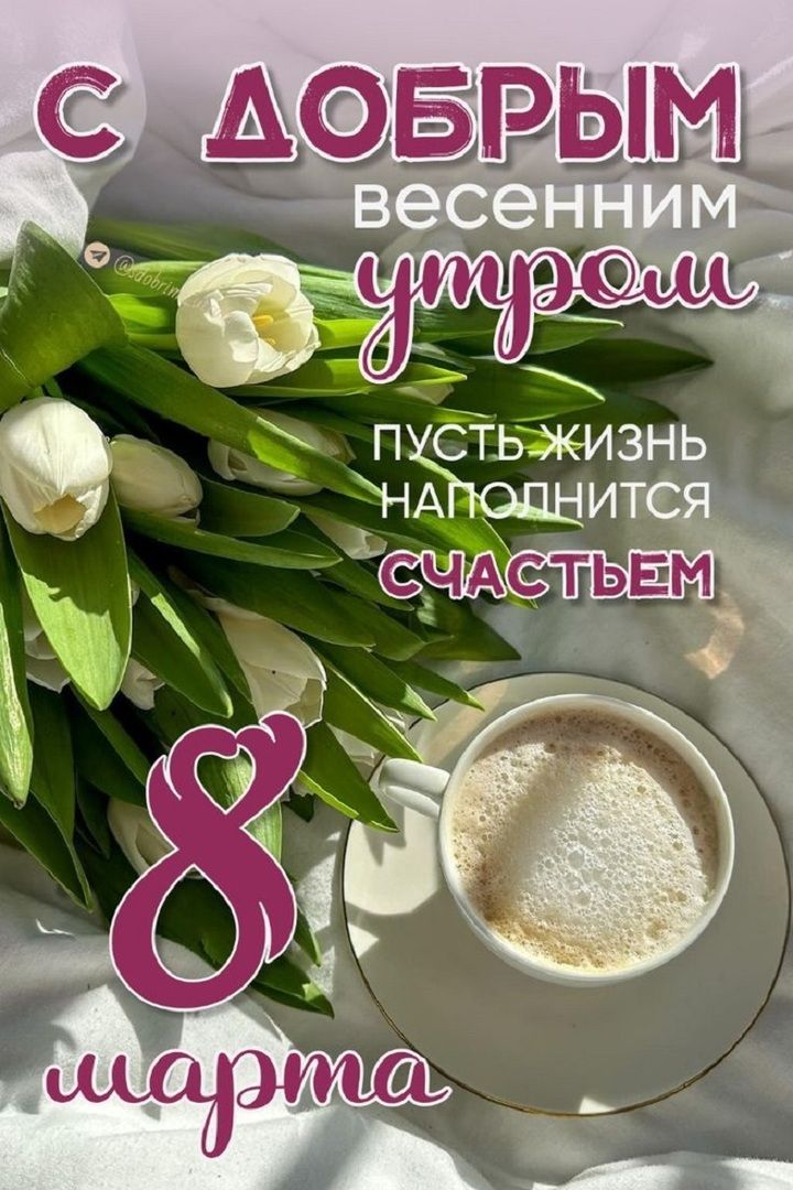 С ДОБРЫМ весенним утром пусть жизнь наполнится счастьем 8 марта