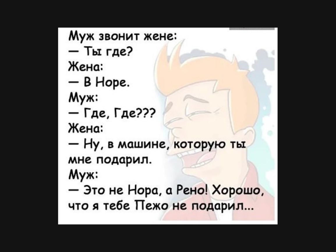 Муж звонит жене Ты где Жена В Норе Муж Где Где Жени Ну в машине которую ть  мне подарил Муж Это не Нора Рено Хорошо что я тебе Пежо не подарил -