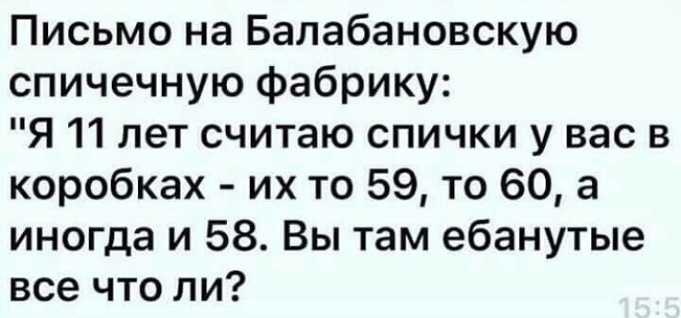 Письмо на Балабановскую спичечную фабрику Я 11 лет считаю спички у вас в коробках их то 59 то 60 а иногда и 58 Вы там ебанутые все что ли