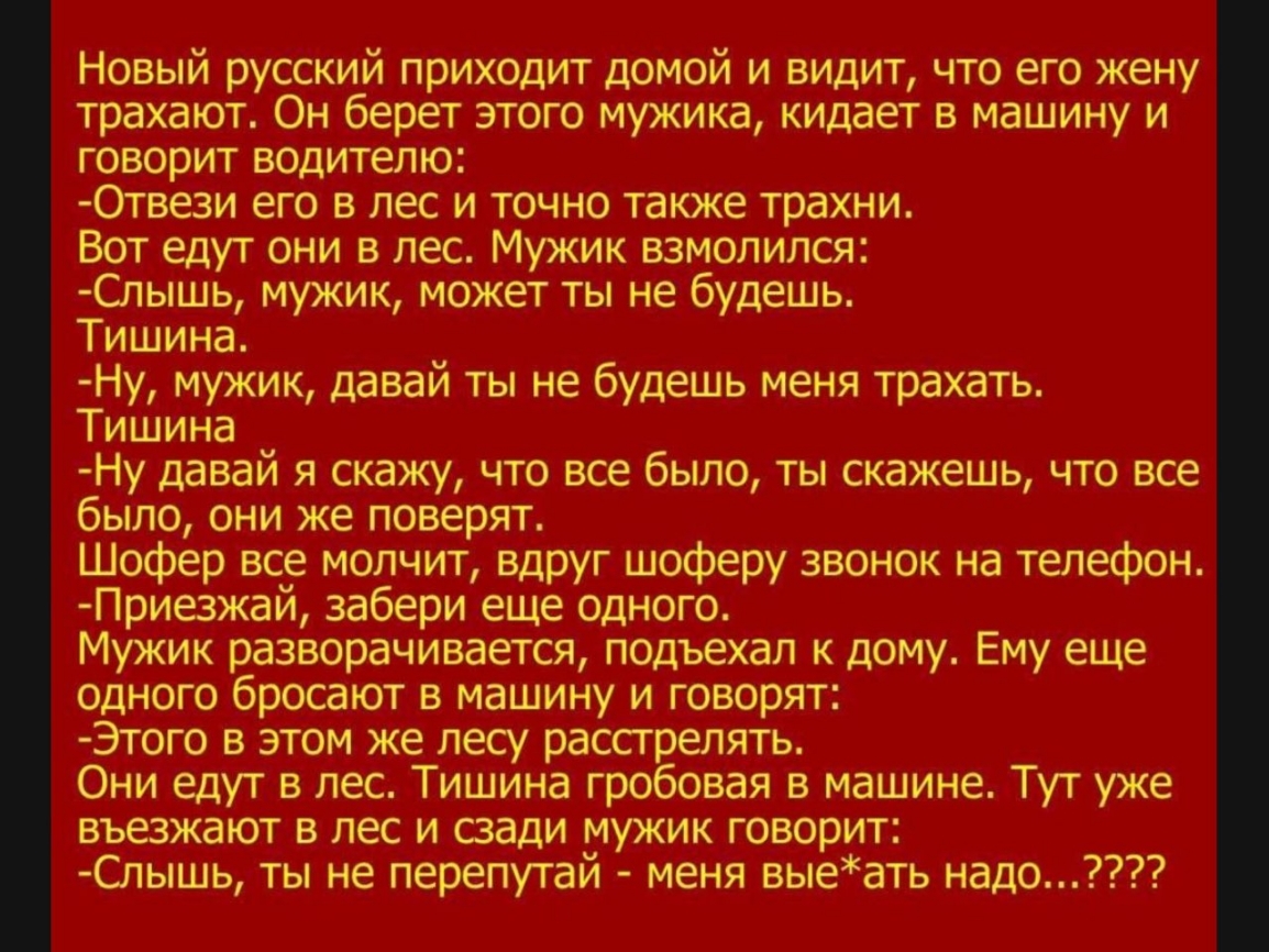 Новый русский приходит домой и видит что его жену трахают Он берет этого  мужика кидает в машину и говорит водителю Отвези его в лес и точно также  трахни Вот едут они в