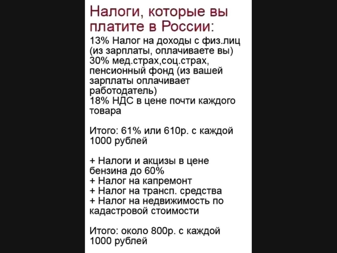 НЭПОГИ которые ВЫ платите В РОССИИ 13 Налог на доходы с физлиц из зарплаты оплачиваете вы 30 медстрахсоцстрах пенсионный фонд из вашей зарплаты оплачивает работодатель 18 НДС в цене почти каждого товара Итого 61 или 610р с каждой 1000 рублей Налоги и акцизы в цене бензина до 60 Налог на капремонт Налог на трансп средства Налог на недвижимость по кадастровой стоимости Итого около 800р с каждой 1000