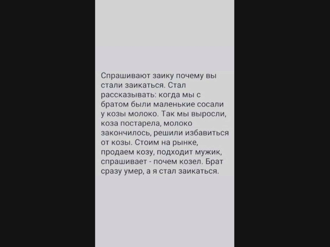 Спрашивают заику почему вы стали заикатьсл Стал рассказывать когда Мыс братом были маленькие сосали у козы молоко Пак мы выросли КОЗП ПОГЛПРРПО МОЛОКО закончилось решили избавиться от козы Стоим на рынке продаем козу подходит мужик спрашивает почем козел Брат сразу умер а я стал заикаться