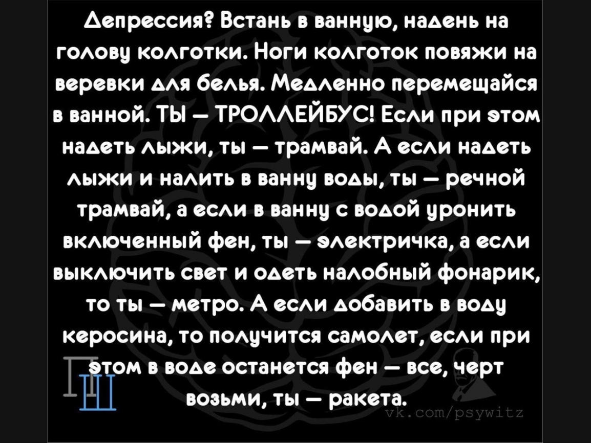 Аепрессия Встань в ванную надень на гОАовц комотки Ноги комоток повяжи на веревки Ам беАья МеААвнно перемещайся в ванной ТЫ ТРОАЕЙБУС Еси при этом надеть АЫЖИ ты трамвай А ее наАеть АЫЖИ и наши в ванни воьы ты речной трамвай а вы в ванну с водой уронить вкмоченный фен ты ышктричка а вы выкмочить свет и оАеть наАобный фонарик то ты метро А ее добавить в воду керосина то подучится самеют вы при ОМ В