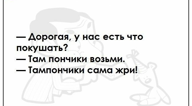дорогая у нас есть что покушать Там пончики возьми Тампончики сама жри