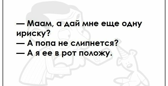 Маам дай мне еще одну ириску А попа не Аипнется А я ее в рот подожу