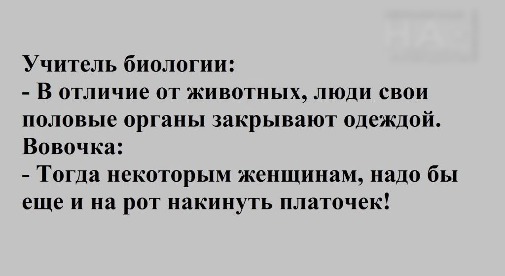 Учитель биологии В отличие от животных люди свои половые органы закрывают одеждой Вовочка Тогда некоторым женщинам надо бы еще и на рот накинуть платочек