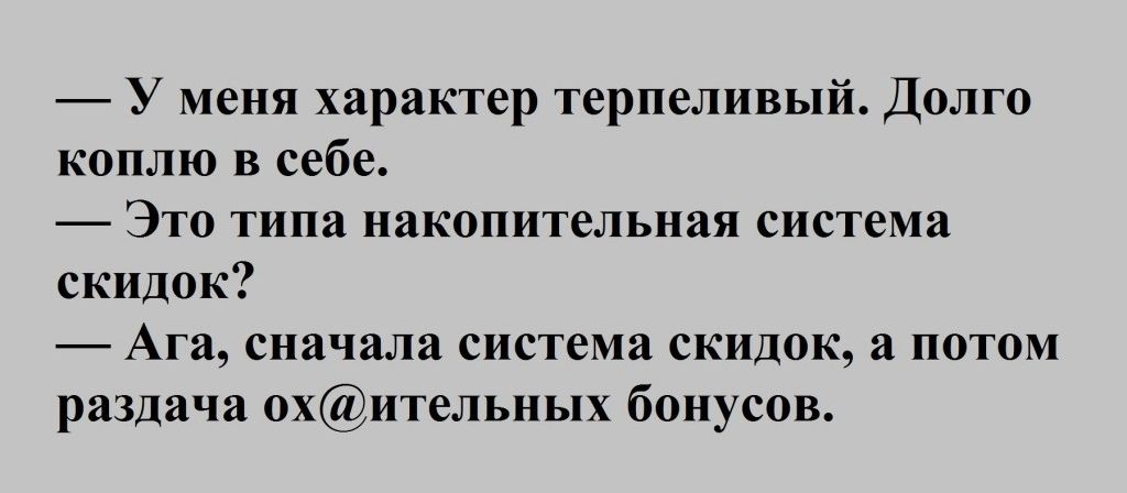 У меня характер терпеливый Долго коплю в себе Это типа накопительная система скидок Ага сначала система скидок а потом раздача охительных бонусов
