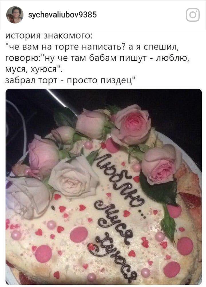 эусЬечаііиЬоу9385 история знакомого че вам на торте написать а я спешил говорюну че там бабам пишут люблю муся хуюся забрал торт просто пиздец