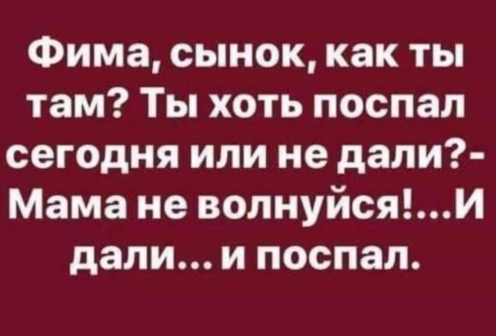 Фима сынок как ты там Ты хоть поспал сегодня или не дали Мама не волнуйсяи дали и поспал