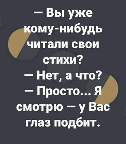 Вы уже му нибудь питали свои стихи Нет а что Престиж смотрю у глаз подбит