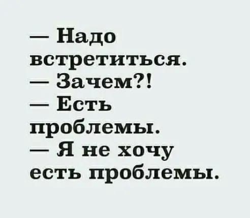 Надо встретиться Зачем Есть проблемы Я не хочу есть проблемы