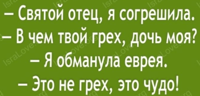 Святой отец я согрешила В чем твой грех дочь моя Я обманула еврея Это не грех это чудо