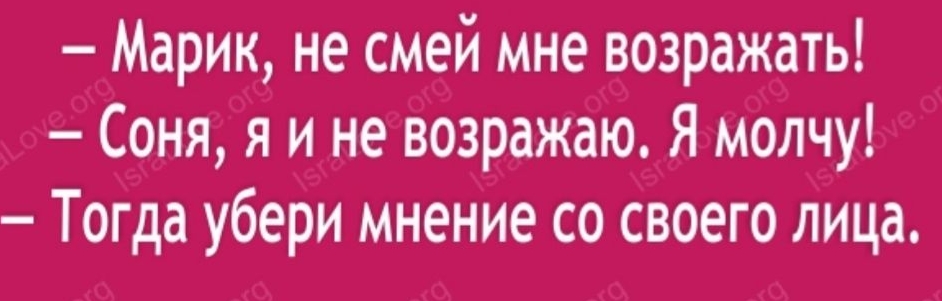 Марик не смей мне возражать Соня я и не возражаю Я молчу Тогда убери мнение со своего лица