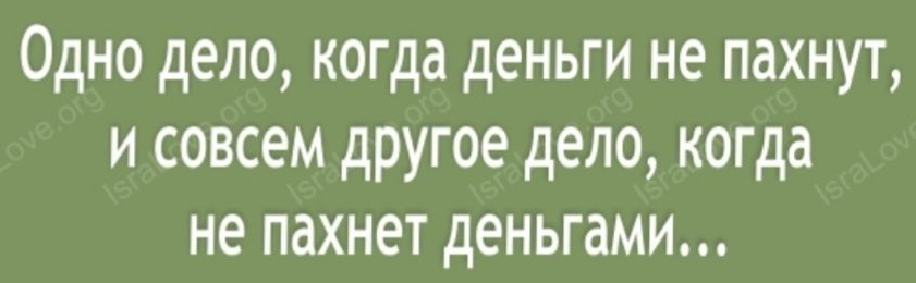 Одно дело когда деньги не пахнут и совсем другое дело когда не пахнет деньгами