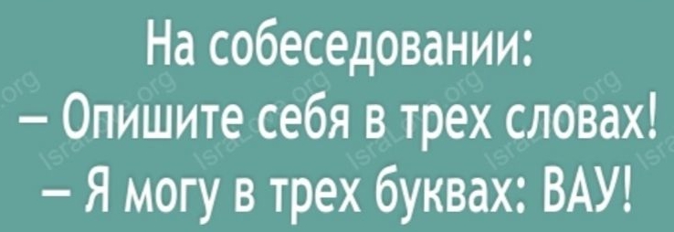На собеседовании Опишите себя в трех словах Я могу в трех буквах ВАУ