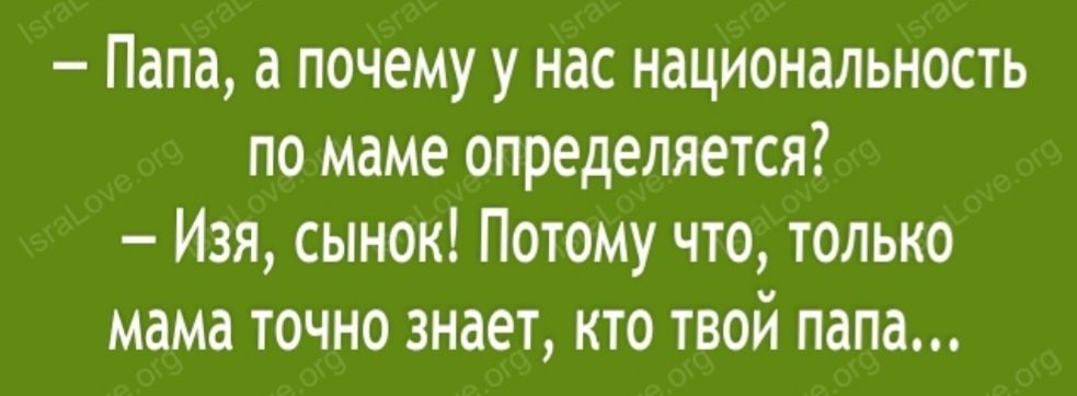 Папа а почему у нас национальность по маме определяется Изя сынок Потому что только мама ТОЧНО знает КТО ТВОЙ папа