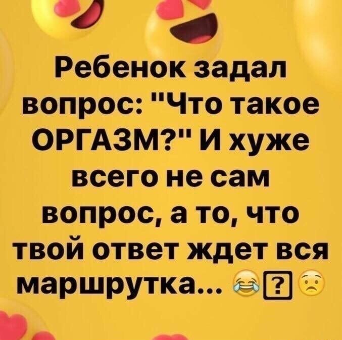 Ребенок задал вопрос Что такое ОРГАЗМ И хуже всего не сам вопрос а то что твой ответ ждет вся маршрутка __
