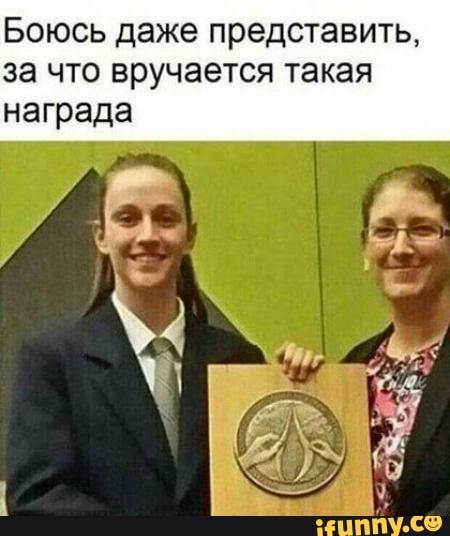 Боюсь даже представить за что вручается такая награда