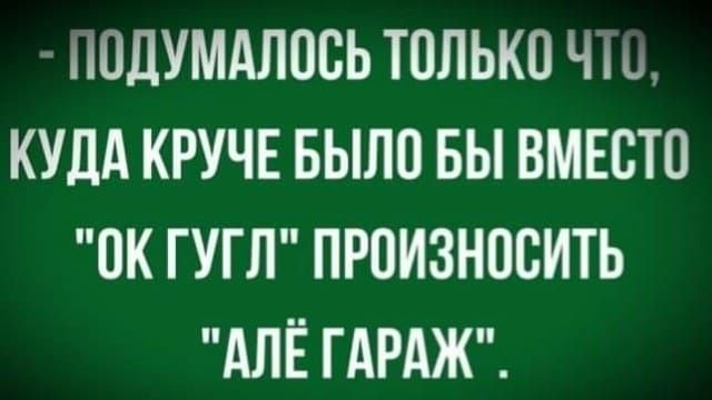 ПОЛУМАЛОСЬ ТОЛЬКО ЧТО КУДА КРУЧЕ БЫЛ0 БЫ ВМЕСТО 0К ГУГЛ ПРОИЗНОСИТЬ АЛЁ ГАРАЖ