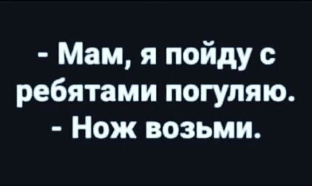 Мам я пойду с ребятами погуляю Нож возьми