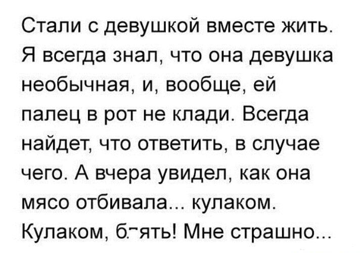Стали с девушкой вместе жить Я всегда знал что она девушка необычная и вообще ей палец в рот не клади Всегда найдет что ответить в случае чего А вчера увидел как она мясо отбивала кулаком Кулаком блять Мне страшно