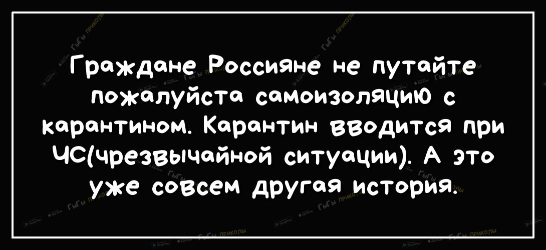 Граждане Россияне не путайте Пожалуйста семоизоляцию с карантином Карантин вводится при ЦСчрезвычейной ситуации А ЭТО уже совсем другая история