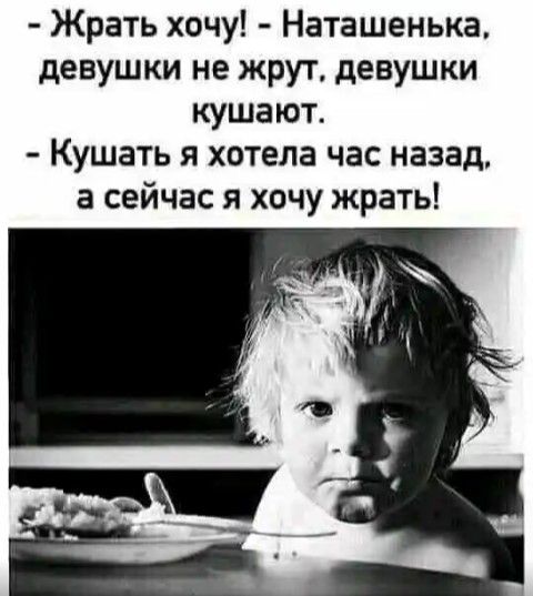 Жрать хочу Наташенька девушки не жрут девушки кушают Кушать я хотела час назад а сейчас я хочу жрать