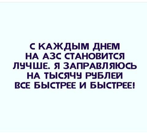 С КАЖДЫМ ДНЕМ НА АЗС СТАНОВИТСЯ ЛНЧШЕ Я ЗАПРАВЛЯЮСЬ НА ТЫСЯЧН РНБЛЕИ ВСЕ БЫСТРЕЕ И БЫСТРЕЕ