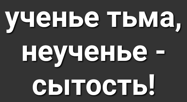 ученье тьма неученье сытость