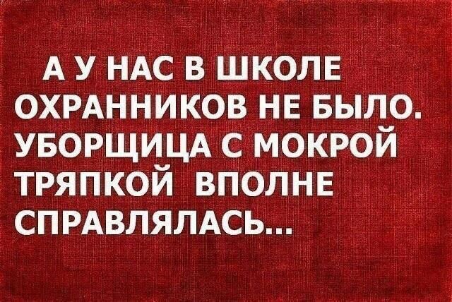 АУ НАС В ШКОЛЕ ОХРАННИКОВ НЕ БЫЛО УБОРЩИЦА С МОКРОИ ТРЯПКОЙ ВПОЛНЕ СПРАВЛЯЛАСЬ