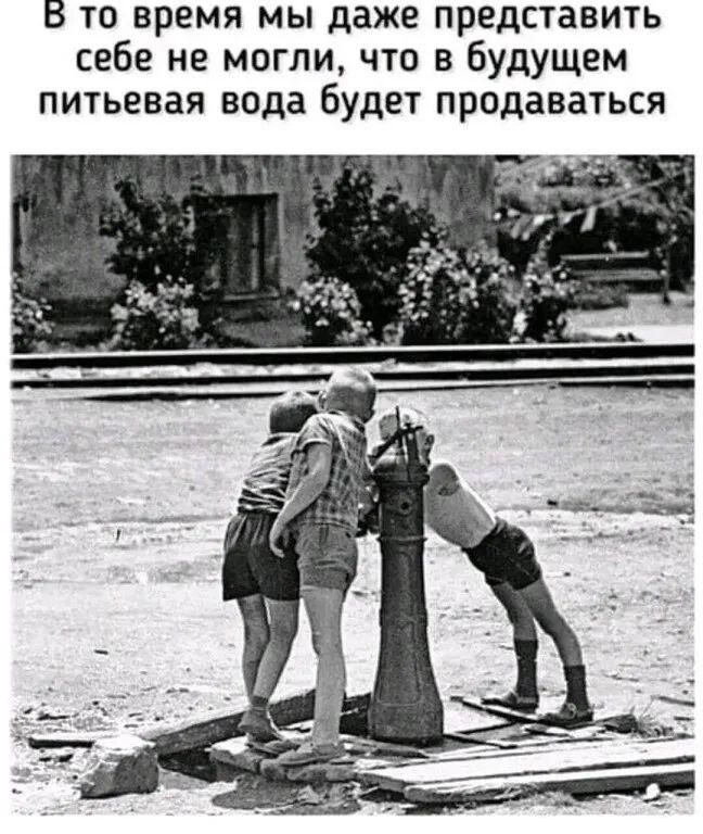В то время мы даже представить себе не могли что в будущем питьевая вода Будет продаваться