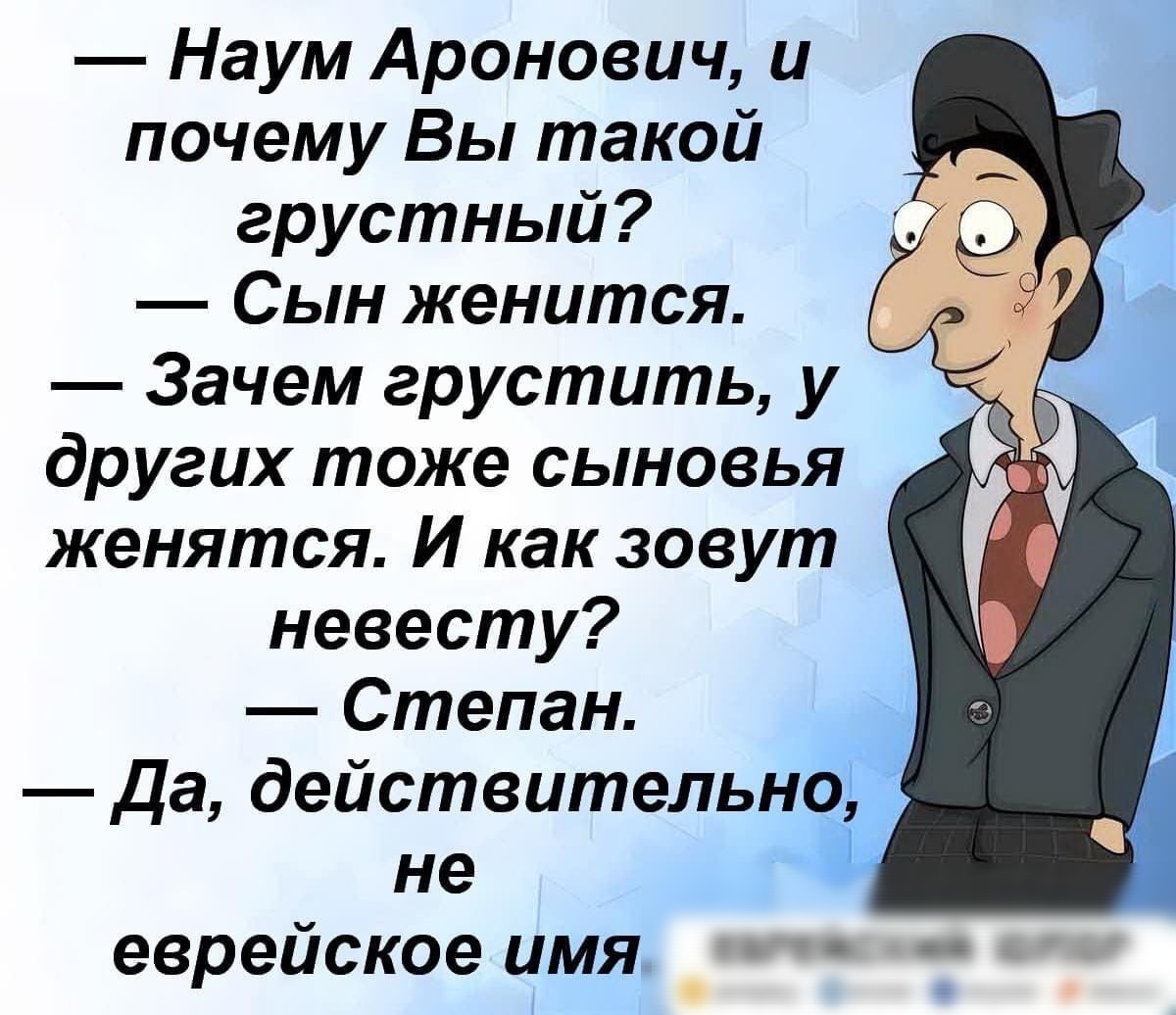 Наум Аронович и почему Вы такой грустный Сын женится Зачем грустить у других тоже сыновья женятся И как зовут невесту Степан да действительно не еврейское имя тайский шпаг а и