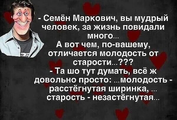 Семён Маркович вы мудрый человек за жизнь повидали много А вот чем по вашему отличается молодость от сырости Та шо тут думать всё ж довольно просто молодость расстёгнутая ширинка старость незастёгнутан