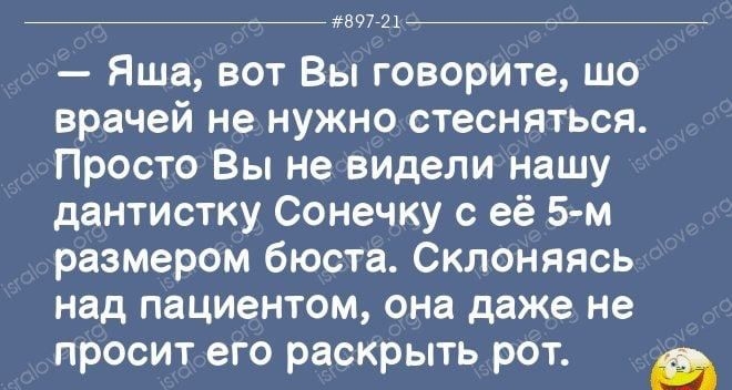 _ 972 Яша вот Вы говорите шо врачей не НУЖНО СТЕСНЯТЬСЯ Просто Вы не видели нашу дантистку Сонечку с её 5 м размером бюста Склоняясь над пациентом она даже не просит его раскрыть рот мы