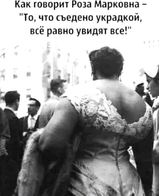 Как говорит Роза Марковна То что съедено украдкой всё равно увидят все 1 а